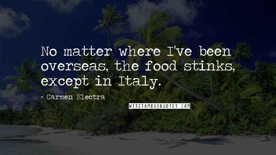 Carmen Electra Quotes: No matter where I've been overseas, the food stinks, except in Italy.