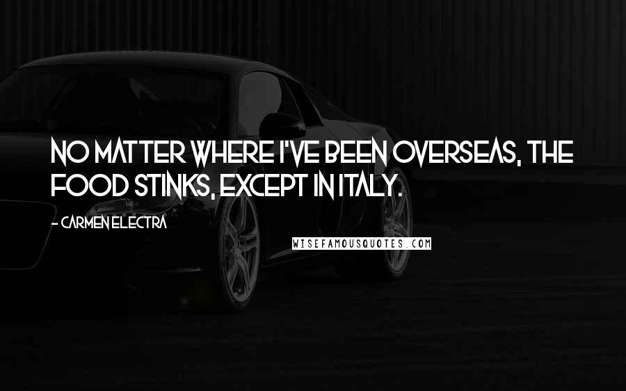 Carmen Electra Quotes: No matter where I've been overseas, the food stinks, except in Italy.