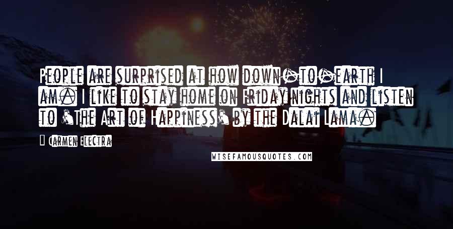 Carmen Electra Quotes: People are surprised at how down-to-earth I am. I like to stay home on Friday nights and listen to 'The Art of Happiness' by the Dalai Lama.