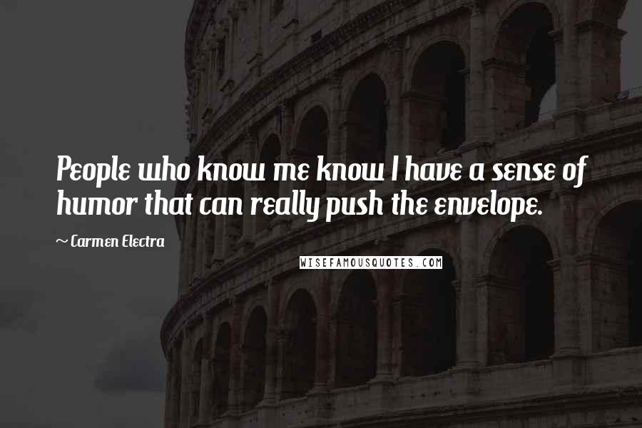 Carmen Electra Quotes: People who know me know I have a sense of humor that can really push the envelope.