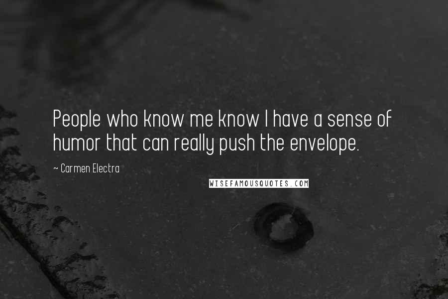 Carmen Electra Quotes: People who know me know I have a sense of humor that can really push the envelope.
