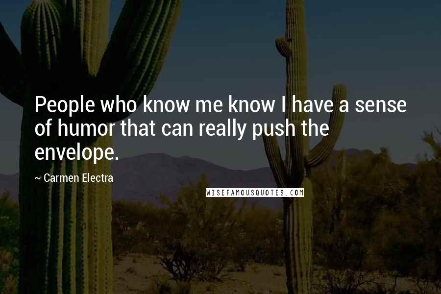 Carmen Electra Quotes: People who know me know I have a sense of humor that can really push the envelope.