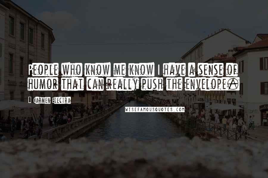 Carmen Electra Quotes: People who know me know I have a sense of humor that can really push the envelope.