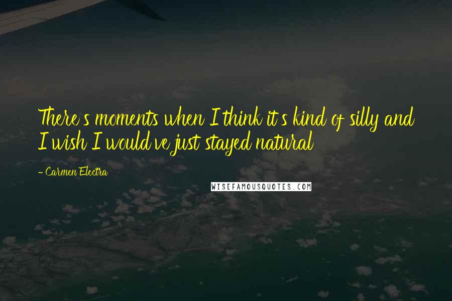Carmen Electra Quotes: There's moments when I think it's kind of silly and I wish I would've just stayed natural