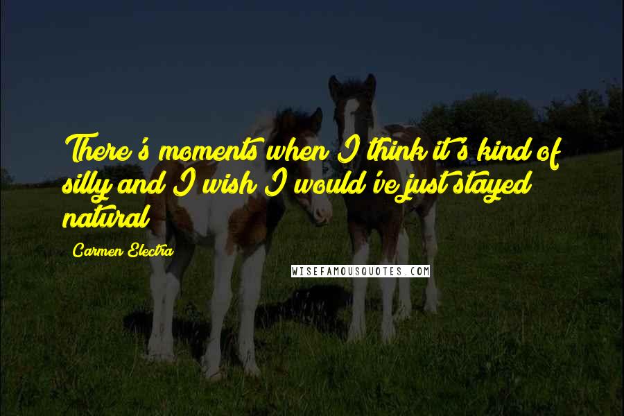 Carmen Electra Quotes: There's moments when I think it's kind of silly and I wish I would've just stayed natural