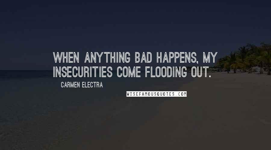 Carmen Electra Quotes: When anything bad happens, my insecurities come flooding out.