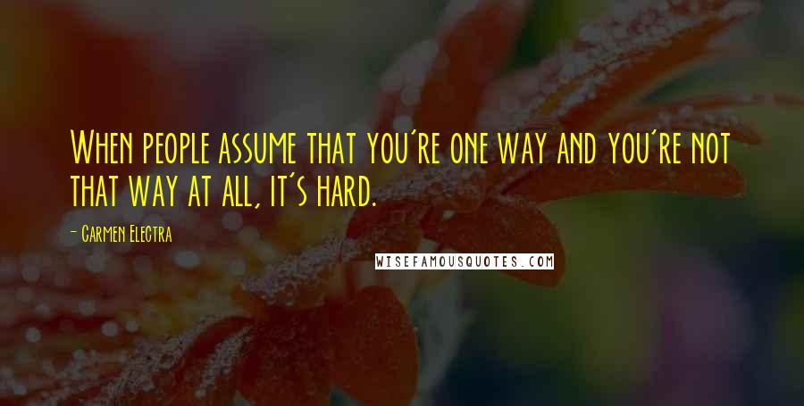 Carmen Electra Quotes: When people assume that you're one way and you're not that way at all, it's hard.