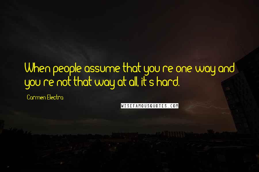 Carmen Electra Quotes: When people assume that you're one way and you're not that way at all, it's hard.