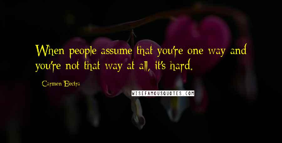 Carmen Electra Quotes: When people assume that you're one way and you're not that way at all, it's hard.