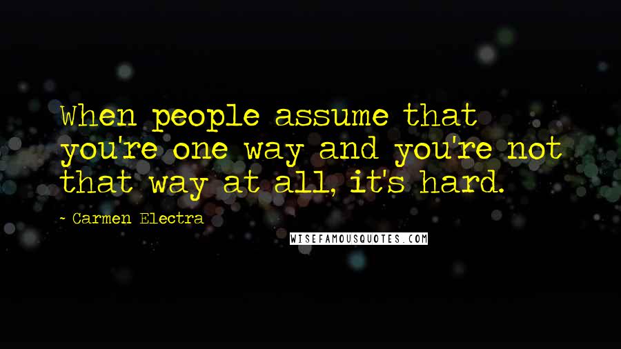 Carmen Electra Quotes: When people assume that you're one way and you're not that way at all, it's hard.