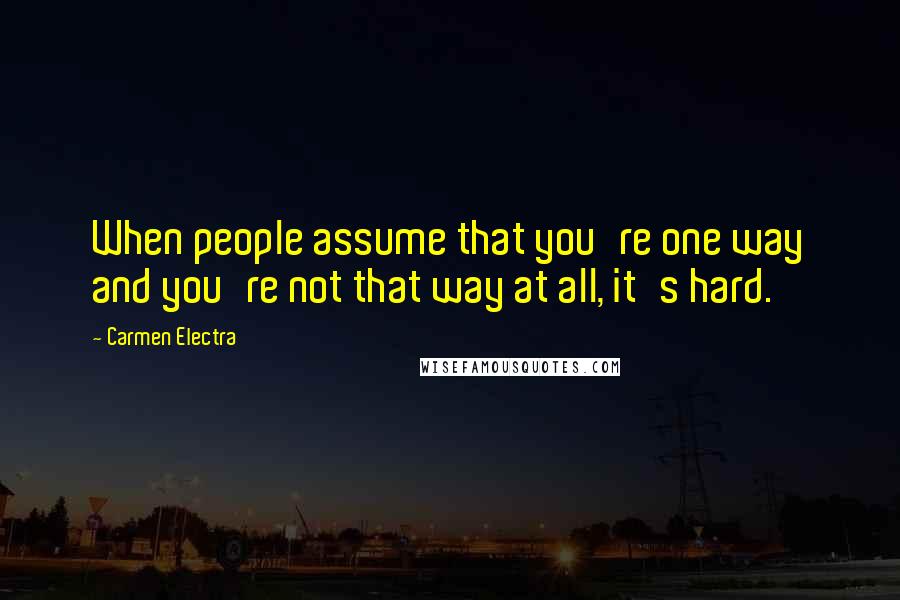 Carmen Electra Quotes: When people assume that you're one way and you're not that way at all, it's hard.