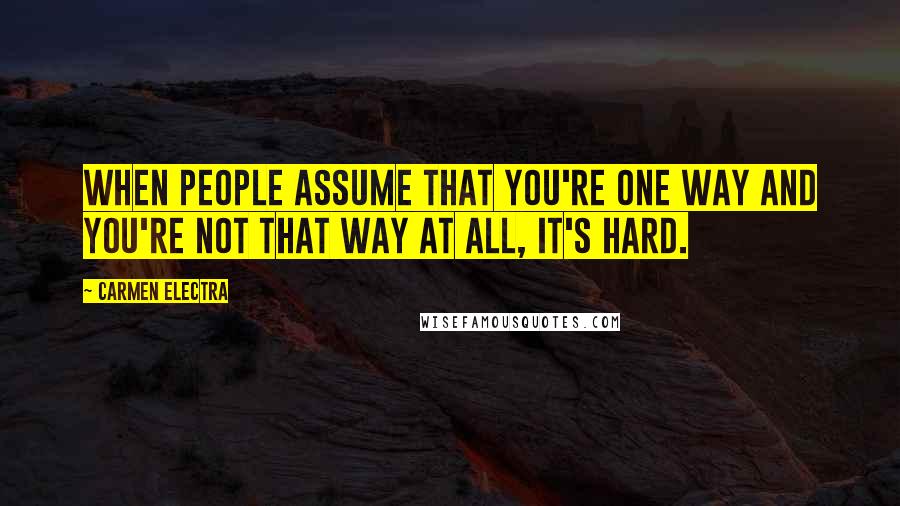 Carmen Electra Quotes: When people assume that you're one way and you're not that way at all, it's hard.