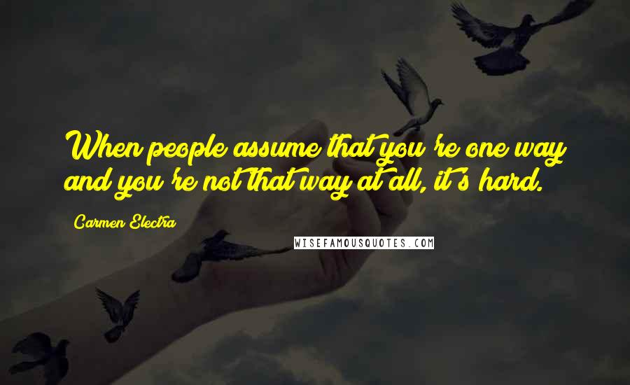 Carmen Electra Quotes: When people assume that you're one way and you're not that way at all, it's hard.