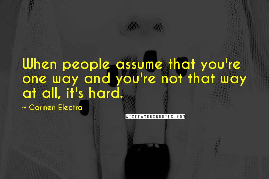 Carmen Electra Quotes: When people assume that you're one way and you're not that way at all, it's hard.