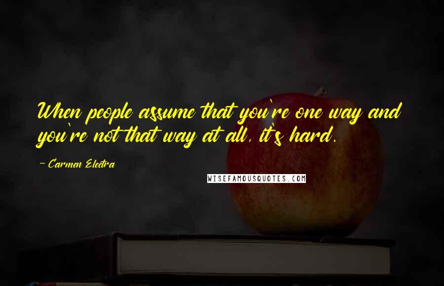 Carmen Electra Quotes: When people assume that you're one way and you're not that way at all, it's hard.