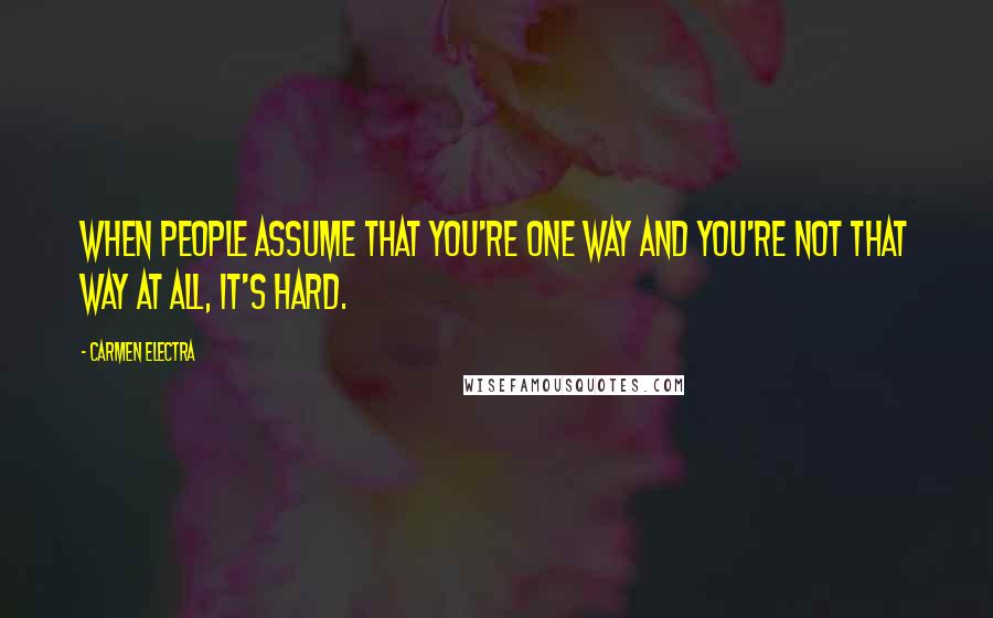 Carmen Electra Quotes: When people assume that you're one way and you're not that way at all, it's hard.