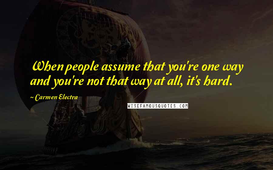 Carmen Electra Quotes: When people assume that you're one way and you're not that way at all, it's hard.