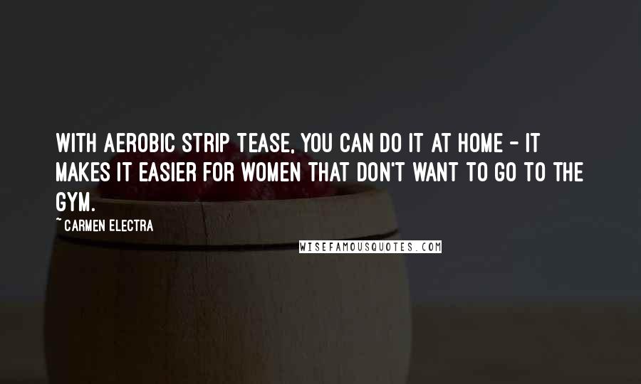Carmen Electra Quotes: With Aerobic Strip Tease, you can do it at home - it makes it easier for women that don't want to go to the gym.