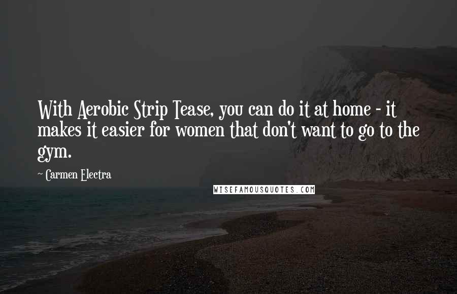 Carmen Electra Quotes: With Aerobic Strip Tease, you can do it at home - it makes it easier for women that don't want to go to the gym.