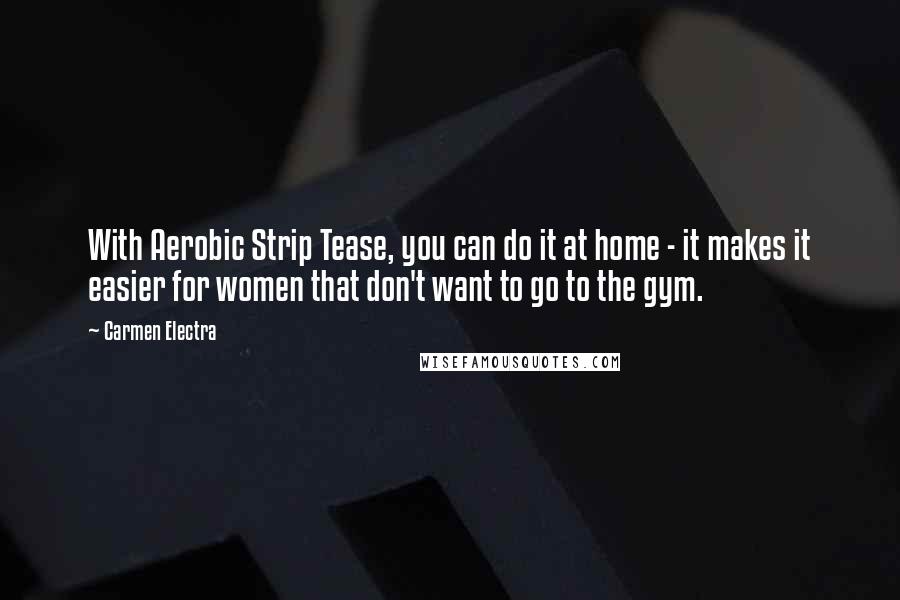 Carmen Electra Quotes: With Aerobic Strip Tease, you can do it at home - it makes it easier for women that don't want to go to the gym.