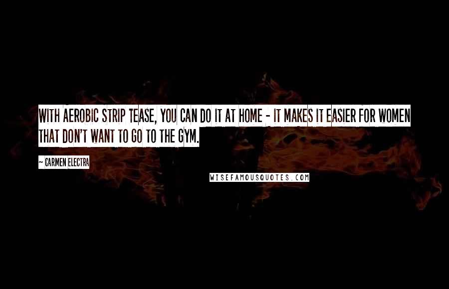 Carmen Electra Quotes: With Aerobic Strip Tease, you can do it at home - it makes it easier for women that don't want to go to the gym.