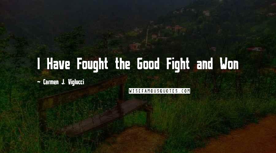 Carmen J. Viglucci Quotes: I Have Fought the Good Fight and Won