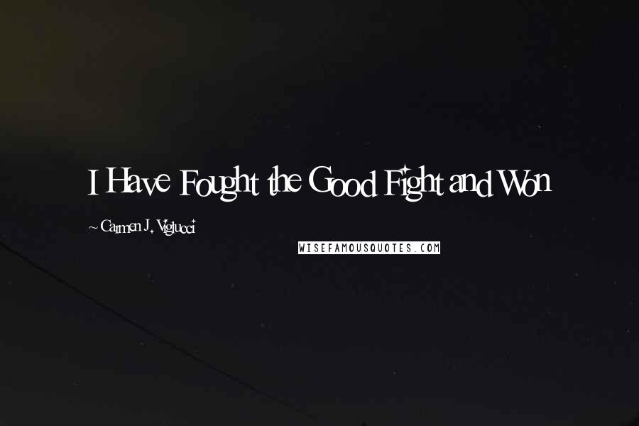 Carmen J. Viglucci Quotes: I Have Fought the Good Fight and Won