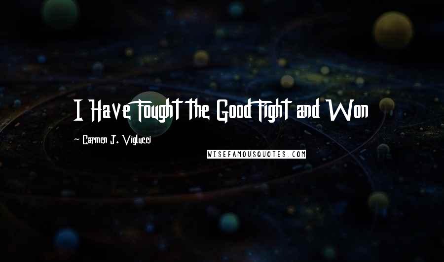 Carmen J. Viglucci Quotes: I Have Fought the Good Fight and Won