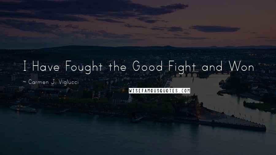 Carmen J. Viglucci Quotes: I Have Fought the Good Fight and Won