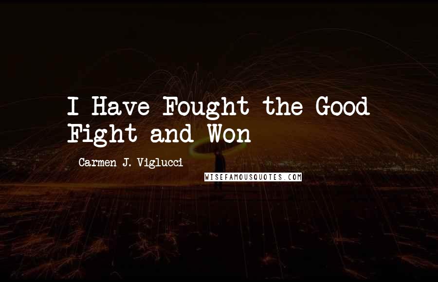 Carmen J. Viglucci Quotes: I Have Fought the Good Fight and Won