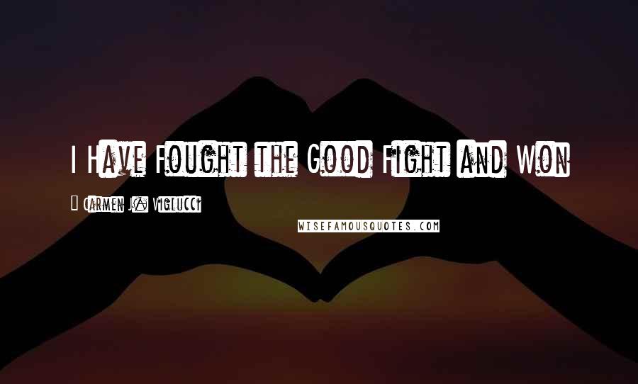 Carmen J. Viglucci Quotes: I Have Fought the Good Fight and Won