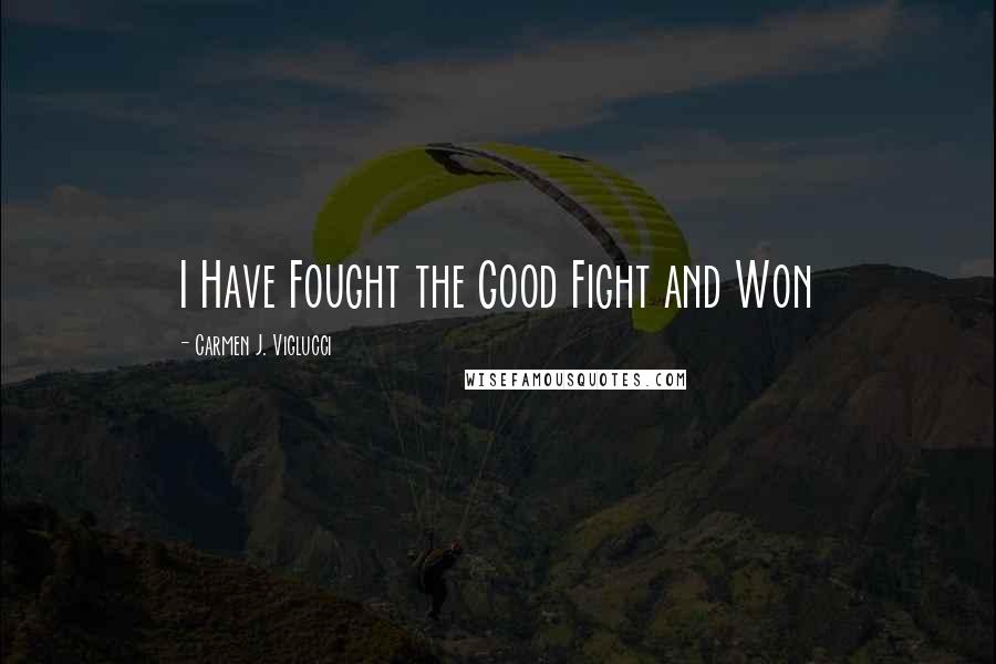 Carmen J. Viglucci Quotes: I Have Fought the Good Fight and Won