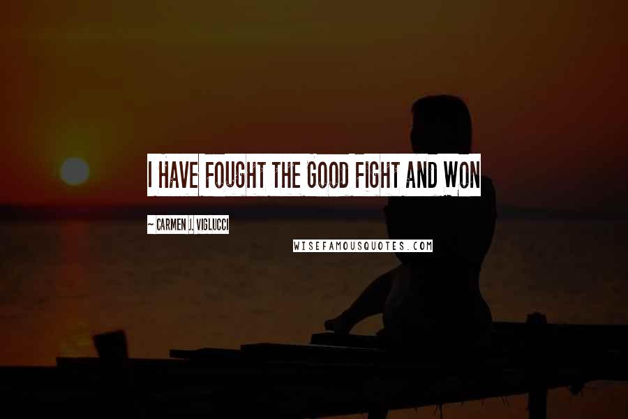 Carmen J. Viglucci Quotes: I Have Fought the Good Fight and Won