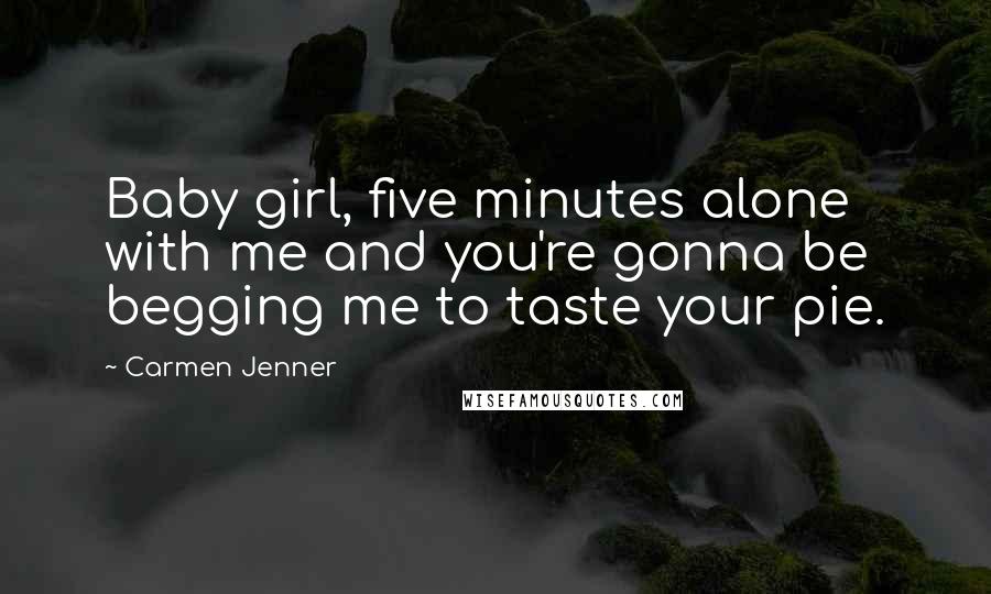 Carmen Jenner Quotes: Baby girl, five minutes alone with me and you're gonna be begging me to taste your pie.