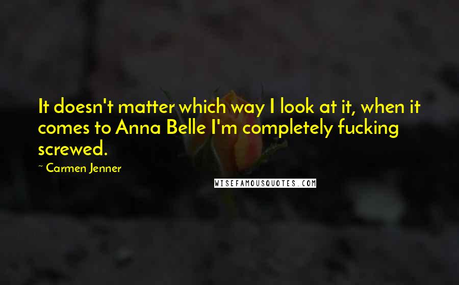 Carmen Jenner Quotes: It doesn't matter which way I look at it, when it comes to Anna Belle I'm completely fucking screwed.