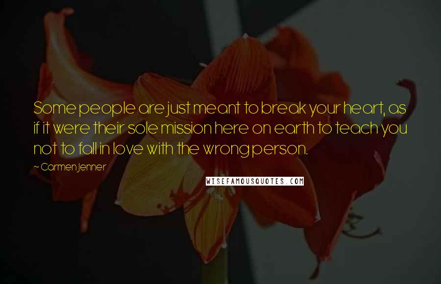 Carmen Jenner Quotes: Some people are just meant to break your heart, as if it were their sole mission here on earth to teach you not to fall in love with the wrong person.