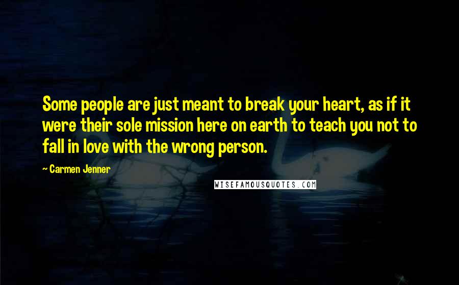 Carmen Jenner Quotes: Some people are just meant to break your heart, as if it were their sole mission here on earth to teach you not to fall in love with the wrong person.