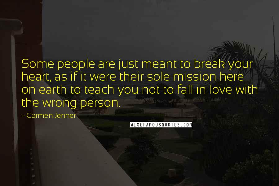 Carmen Jenner Quotes: Some people are just meant to break your heart, as if it were their sole mission here on earth to teach you not to fall in love with the wrong person.