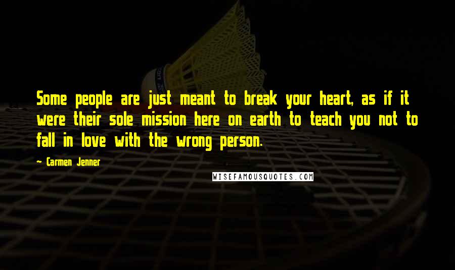 Carmen Jenner Quotes: Some people are just meant to break your heart, as if it were their sole mission here on earth to teach you not to fall in love with the wrong person.