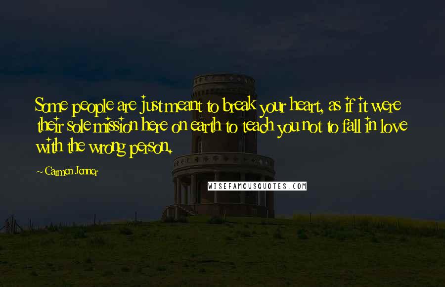 Carmen Jenner Quotes: Some people are just meant to break your heart, as if it were their sole mission here on earth to teach you not to fall in love with the wrong person.