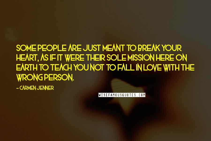 Carmen Jenner Quotes: Some people are just meant to break your heart, as if it were their sole mission here on earth to teach you not to fall in love with the wrong person.