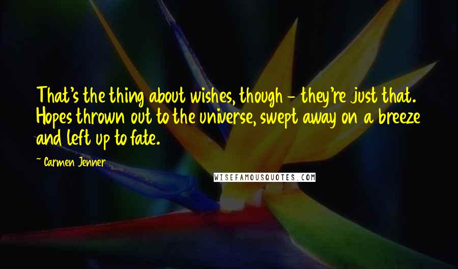 Carmen Jenner Quotes: That's the thing about wishes, though - they're just that. Hopes thrown out to the universe, swept away on a breeze and left up to fate.