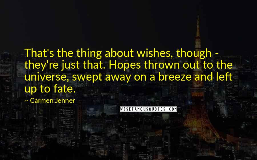 Carmen Jenner Quotes: That's the thing about wishes, though - they're just that. Hopes thrown out to the universe, swept away on a breeze and left up to fate.