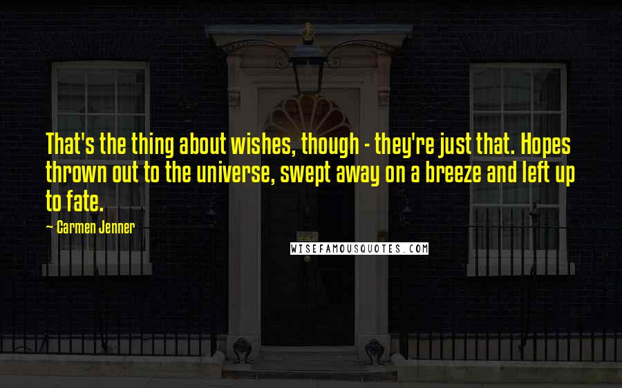 Carmen Jenner Quotes: That's the thing about wishes, though - they're just that. Hopes thrown out to the universe, swept away on a breeze and left up to fate.