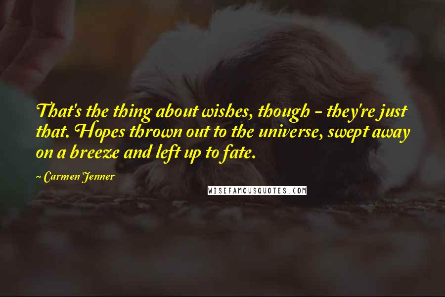 Carmen Jenner Quotes: That's the thing about wishes, though - they're just that. Hopes thrown out to the universe, swept away on a breeze and left up to fate.