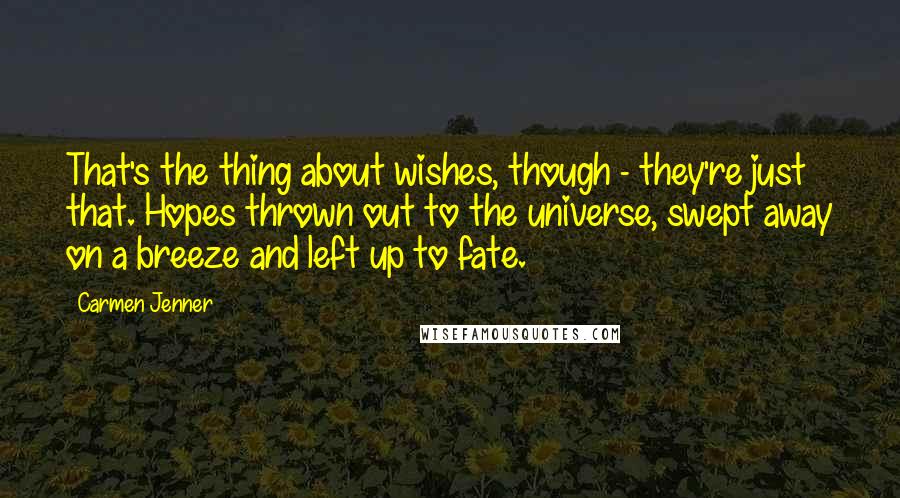 Carmen Jenner Quotes: That's the thing about wishes, though - they're just that. Hopes thrown out to the universe, swept away on a breeze and left up to fate.