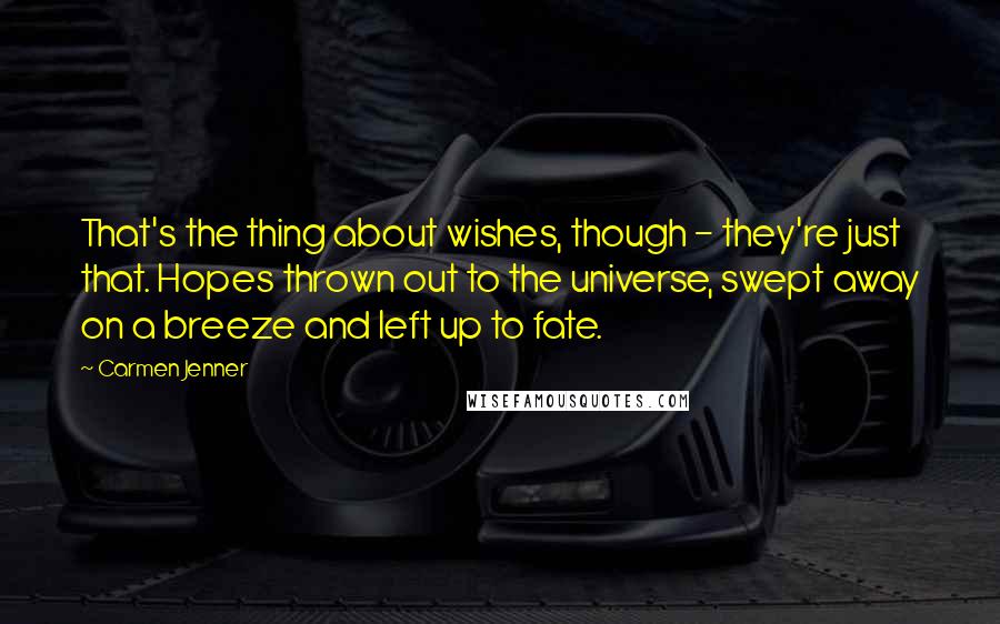 Carmen Jenner Quotes: That's the thing about wishes, though - they're just that. Hopes thrown out to the universe, swept away on a breeze and left up to fate.