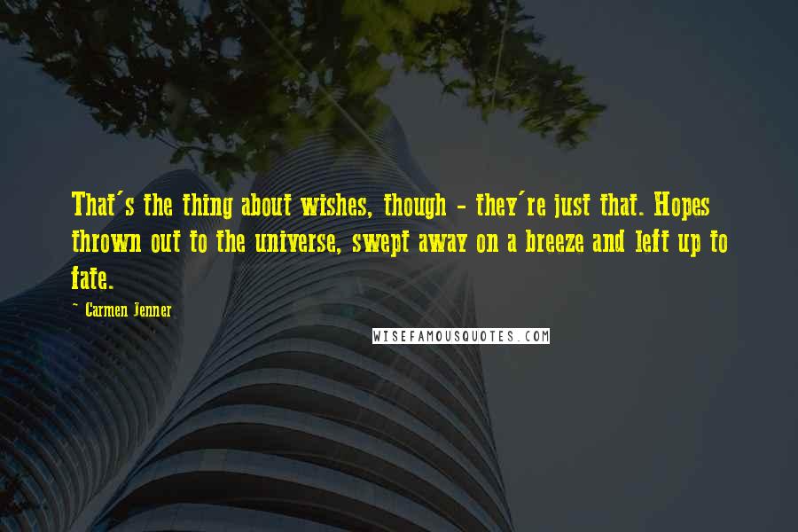 Carmen Jenner Quotes: That's the thing about wishes, though - they're just that. Hopes thrown out to the universe, swept away on a breeze and left up to fate.