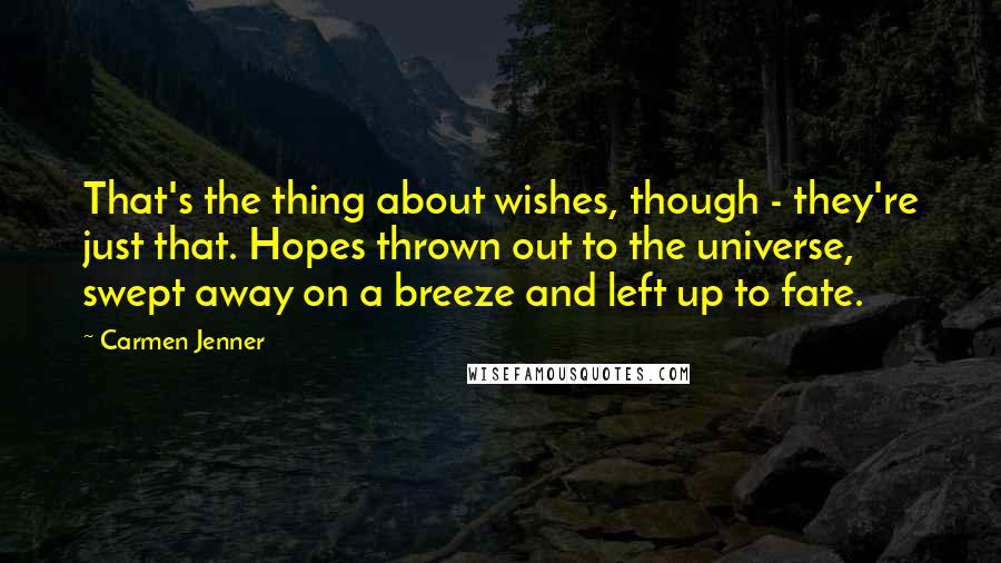 Carmen Jenner Quotes: That's the thing about wishes, though - they're just that. Hopes thrown out to the universe, swept away on a breeze and left up to fate.