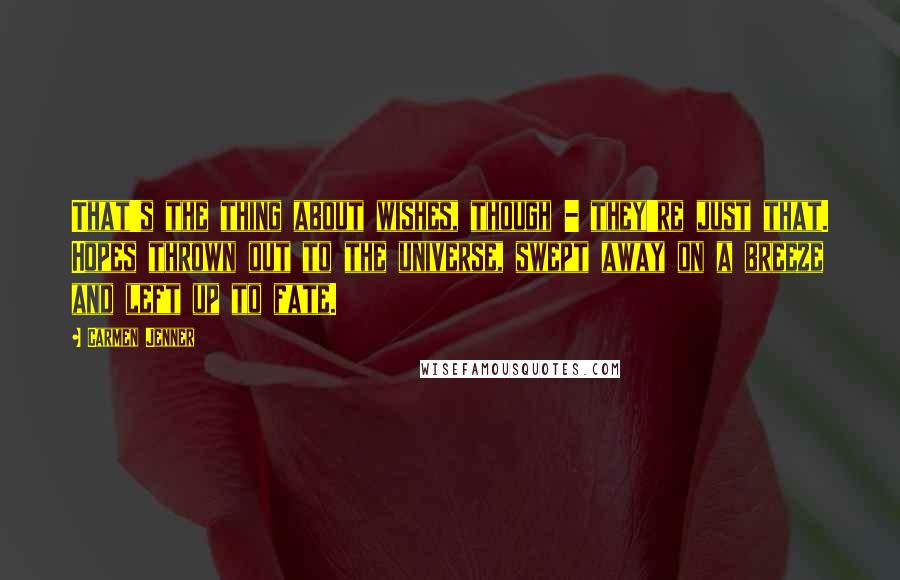 Carmen Jenner Quotes: That's the thing about wishes, though - they're just that. Hopes thrown out to the universe, swept away on a breeze and left up to fate.